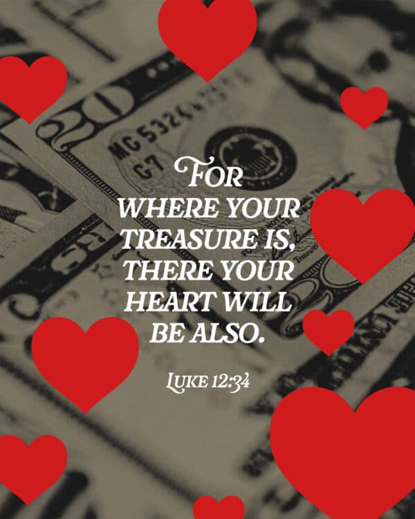 For where your treasure is, there your heart will be also. - Luke 12:34