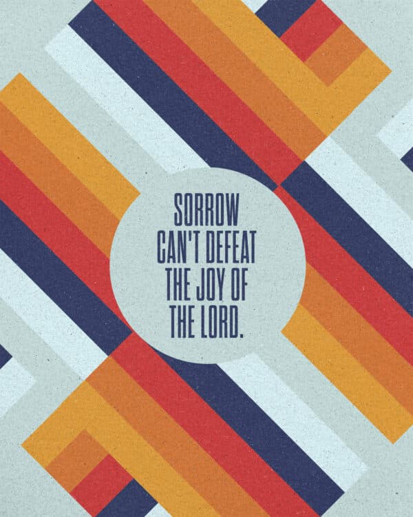 Sorrow can't defeat the joy of the Lord.