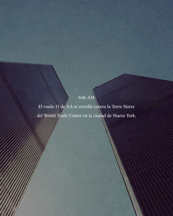 8:46 AM – El vuelo 11 de AA se estrella contra la Torre Norte del World Trade Center en la ciudad de Nueva York.
