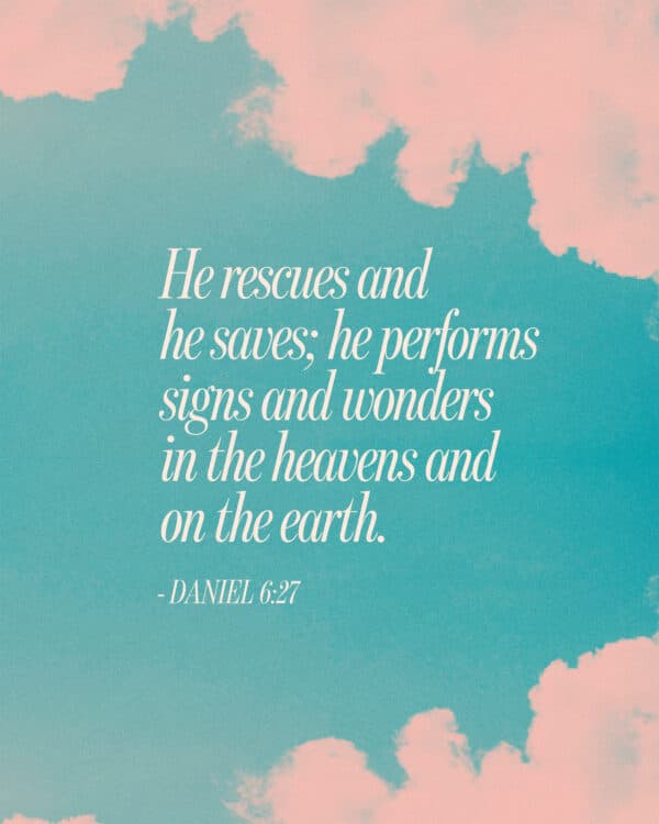 He rescues and he saves; he performs signs and wonders in the heavens and on the earth. - Daniel 6:27