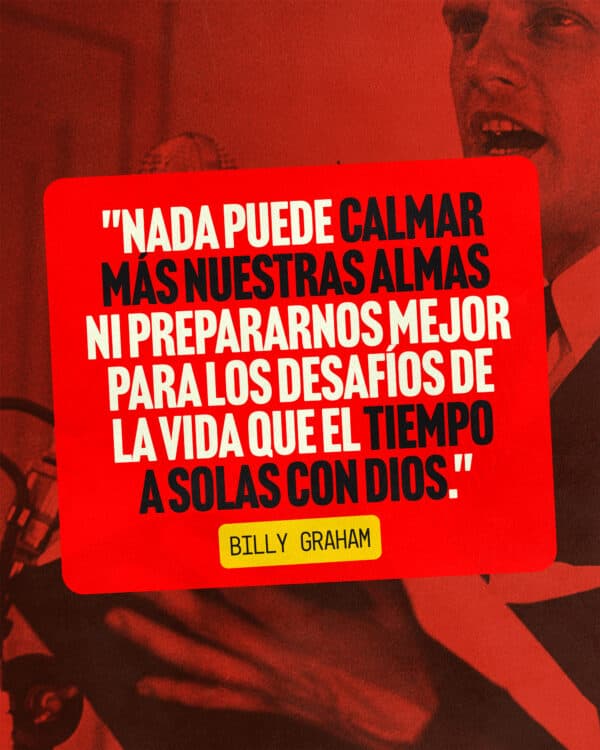"Nada puede calmar más nuestras almas ni prepararnos mejor para los desafíos de la vida que el tiempo a solas con Dios." - Billy Graham