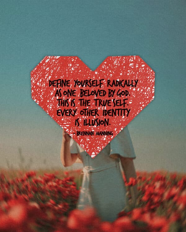 "Define yourself radically as one beloved by God. This is the true self. Every other identity is illusion." - Brennan Manning