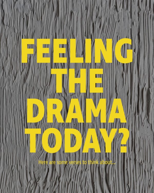 Feeling the drama today? Here are some verses to think about...