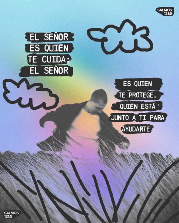 El Señor es quien te cuida; el Señor es quien te protege, quien está junto a ti para ayudarte. - Salmos 121:5
