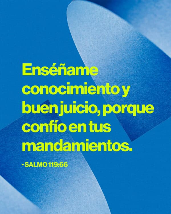 Enséñame conocimiento y buen juicio, porque confío en tus mandamientos. - Salmo 119:66