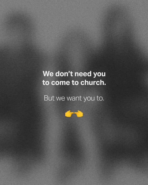 We don’t need you to come to church. But we want you to. ??