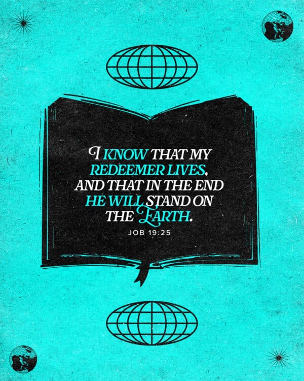 I know that my redeemer lives, and that in the end he will stand on the earth. - Job 19:25