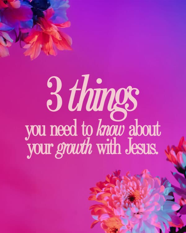 3 things you need to know about your growth with Jesus.