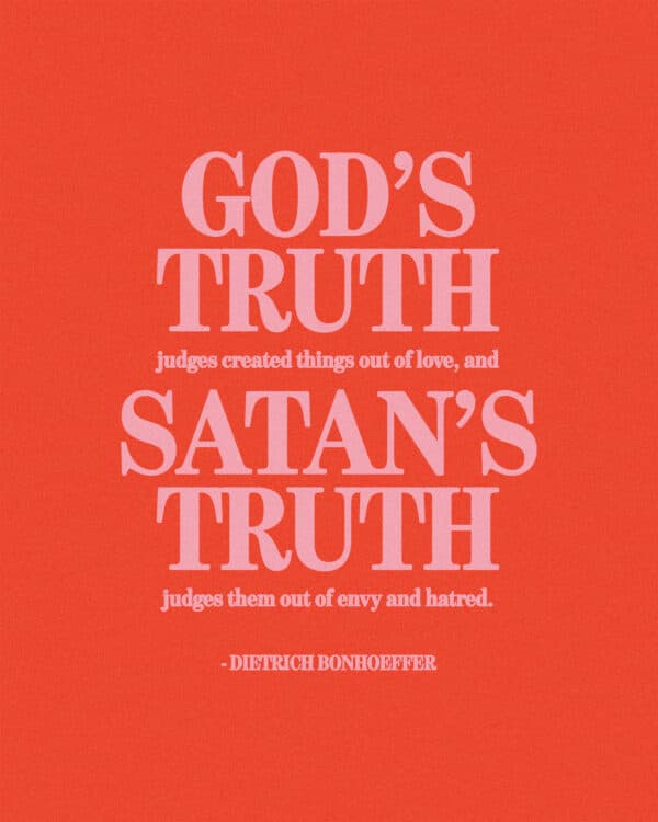 "God’s truth judges created things out of love, and Satan’s truth judges them out of envy and hatred." - Dietrich Bonhoeffer