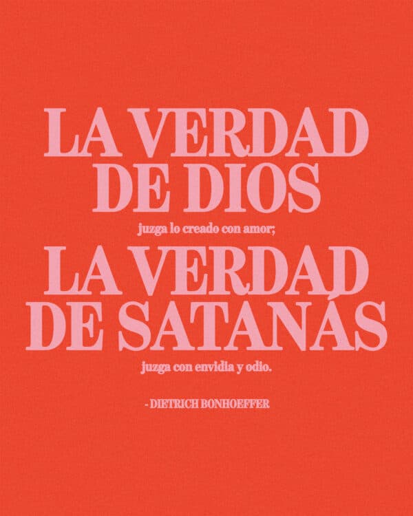 "La verdad de Dios juzga lo creado con amor; la verdad de Satanás lo juzga con envidia y odio." - Dietrich Bonhoeffer