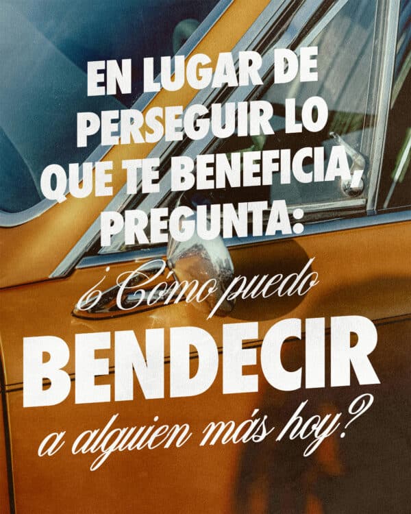 En lugar de perseguir lo que te beneficia, pregunta: ¿Cómo puedo bendecir a alguien más hoy?
