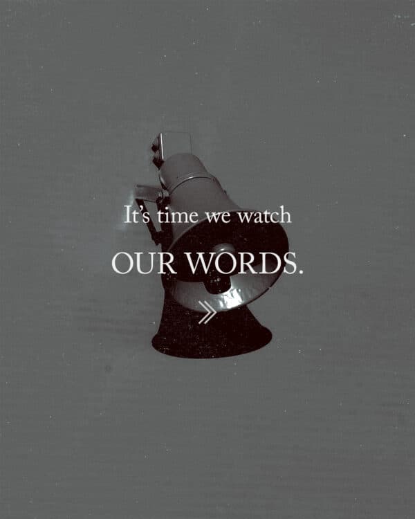 It’s time we watch our words.