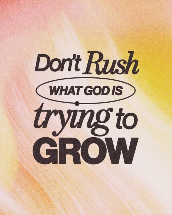 Don't rush what God is trying to grow