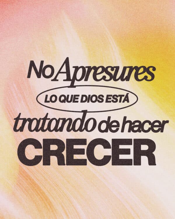 No apresures lo que Dios está tratando de hacer crecer