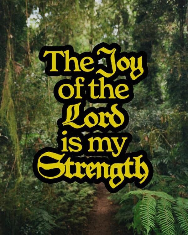 The joy of the Lord is my strength