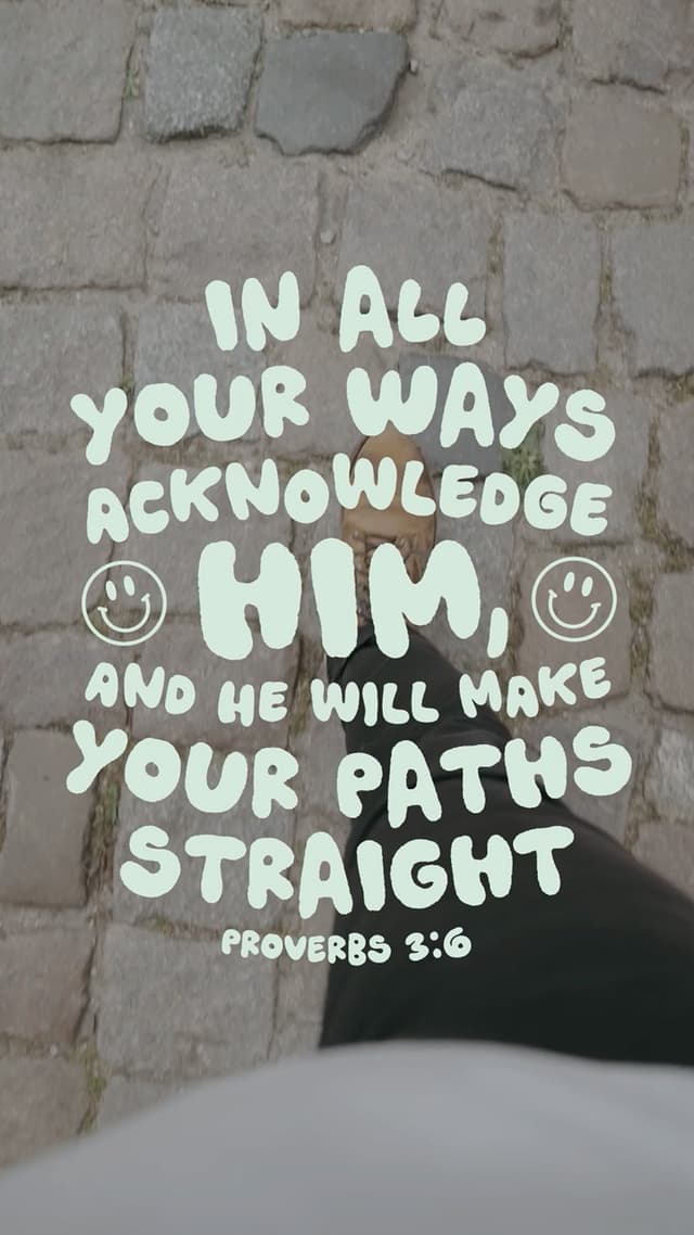 In all your ways acknowledge him, and he will make your paths straight. – Proverbs 3:6