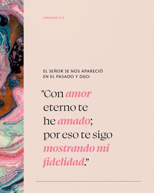 El SEÑOR se nos apareció en el pasado y dijo: “Con amor eterno te he amado; por eso te sigo mostrando mi fidelidad.” - Jeremías 31:3