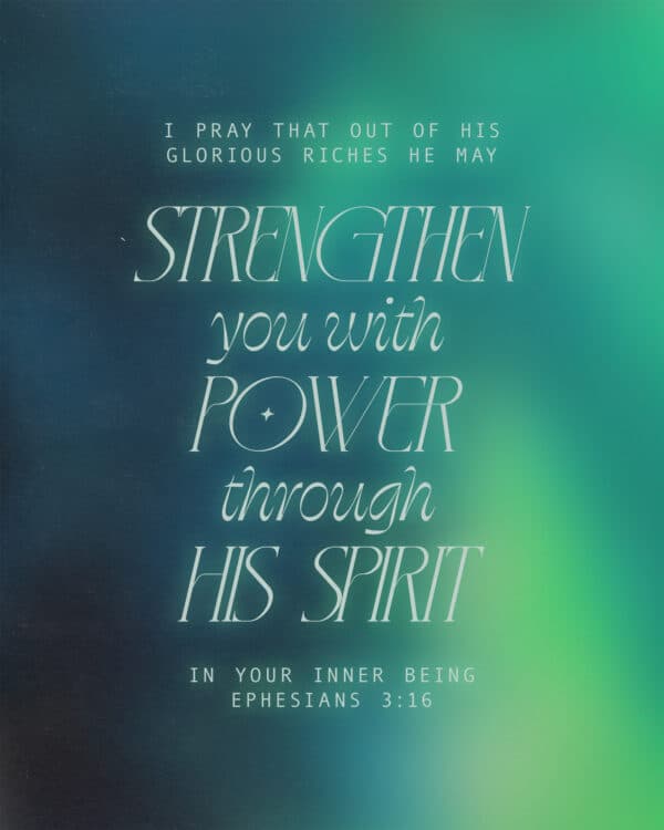 I pray that out of his glorious riches he may strengthen you with power through his Spirit in your inner being. - Ephesians 3:16