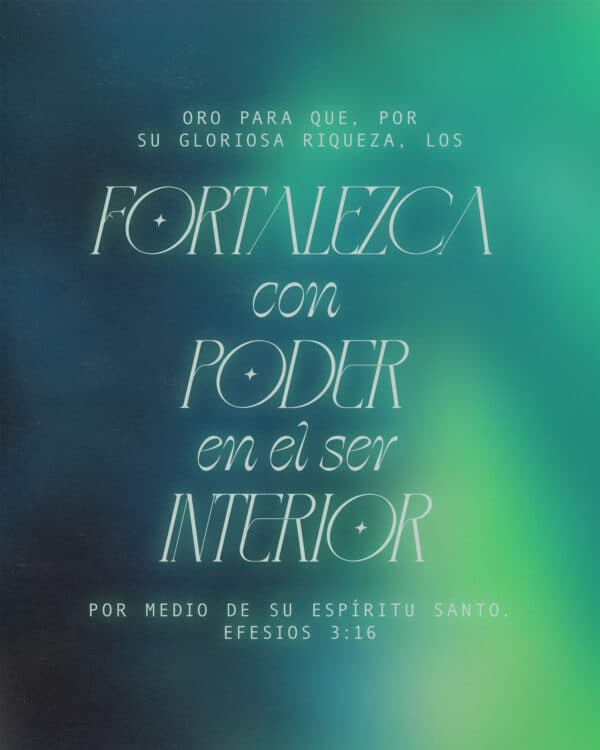 Oro para que, por su gloriosa riqueza, los fortalezca con poder en el ser interior por medio de su Espíritu Santo. - Efesios 3:16