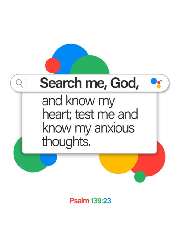 Search me, God, and know my heart; test me and know my anxious thoughts. - Psalm 139:23