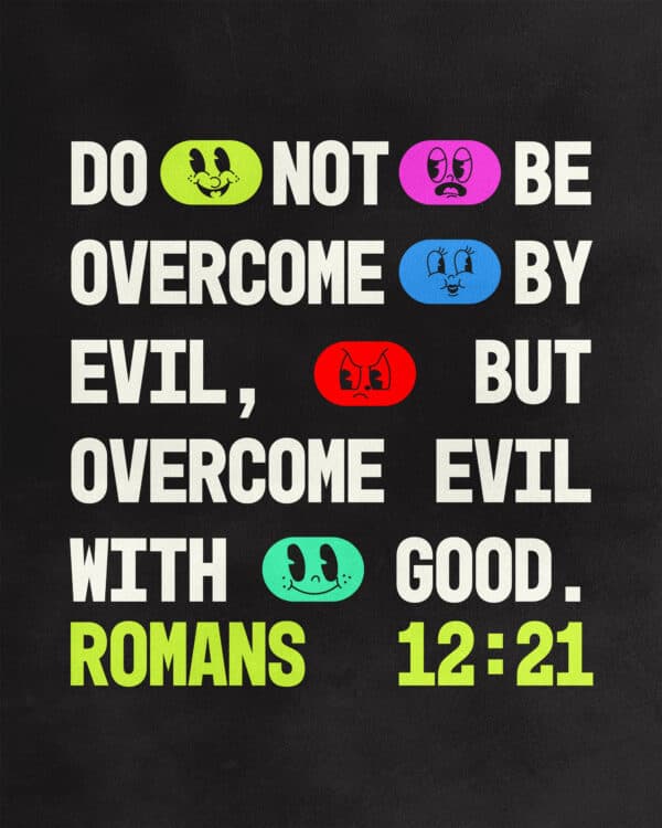Do not be overcome by evil, but overcome evil with good. - Romans 12:21