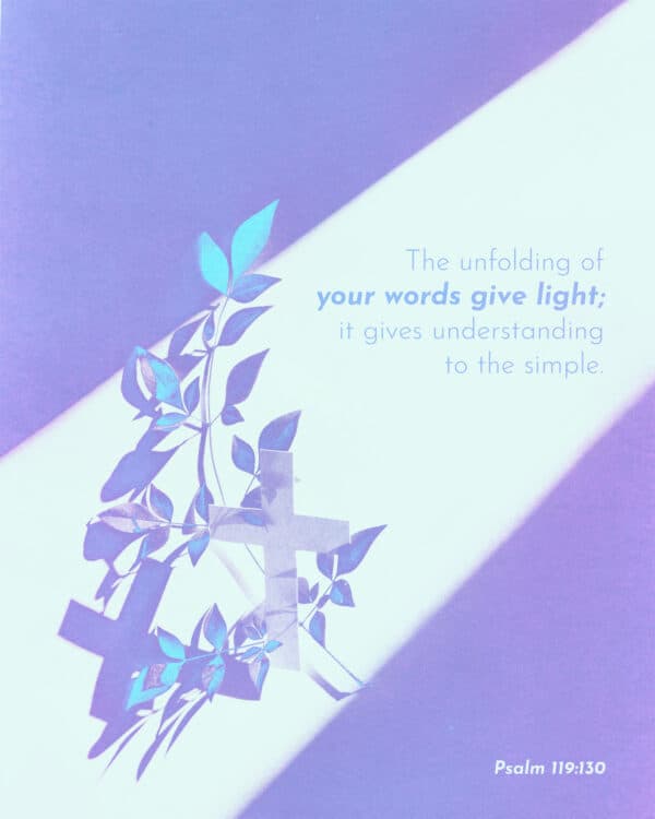 The unfolding of your words gives light; it gives understanding to the simple. - Psalm 119:130