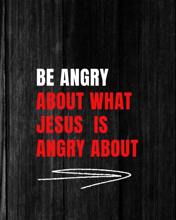 Be angry about what Jesus is angry about
