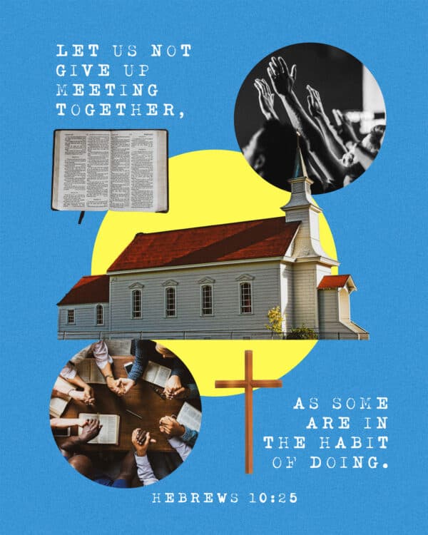 Let us not give up meeting together, as some are in the habit of doing. - Hebrews 10:25