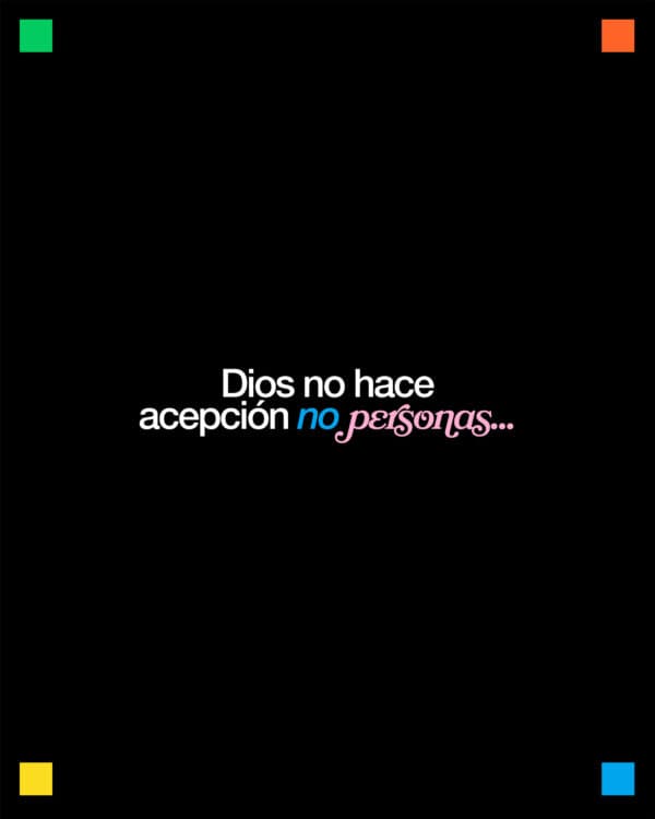 Dios no hace acepción de personas sino que en toda nación acepta al que le teme y hace lo justo. - Hechos 10:34-35