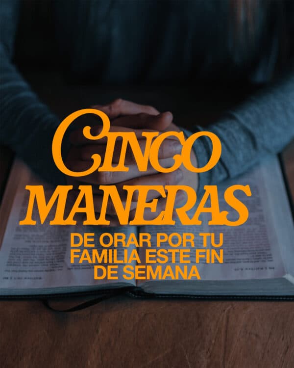 Cinco maneras de orar por tu familia este fin de semana