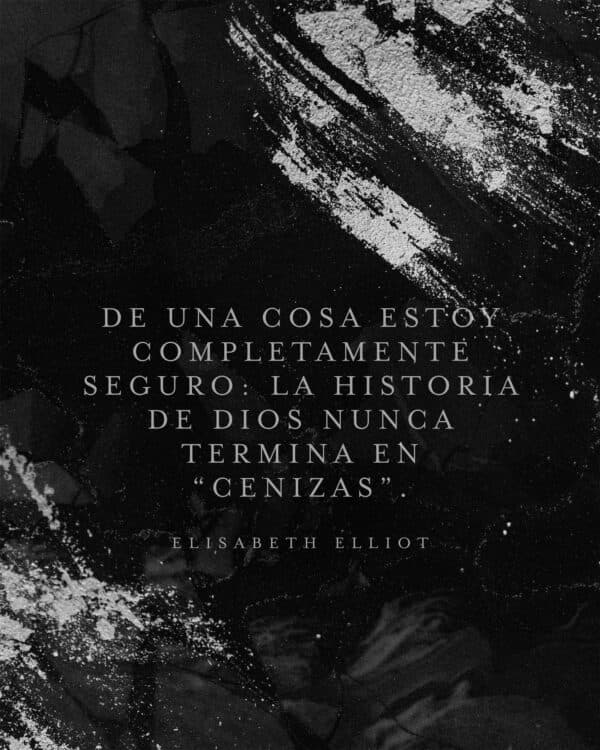 De una cosa estoy completamente seguro: la historia de Dios nunca termina en “cenizas”. - Elisabeth Elliot