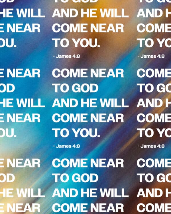 Come near to God and he will come near to you. - James 4:8