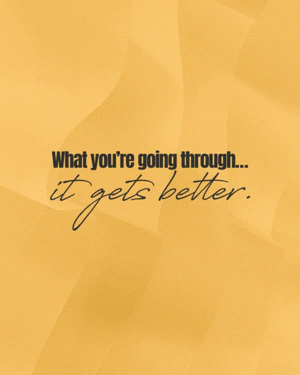 What you’re going through… It gets better.