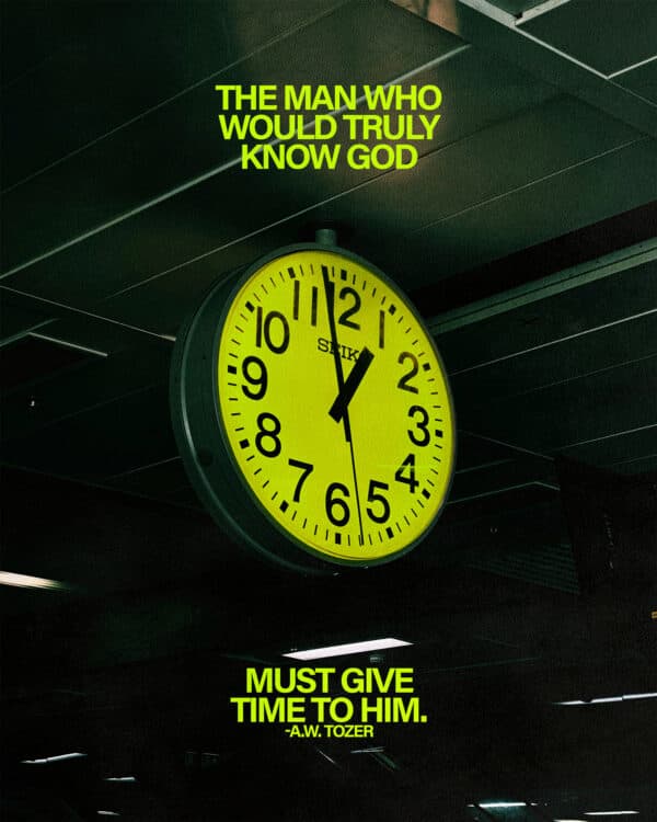 “The man who would truly know God must give time to Him.” A.W. Tozer