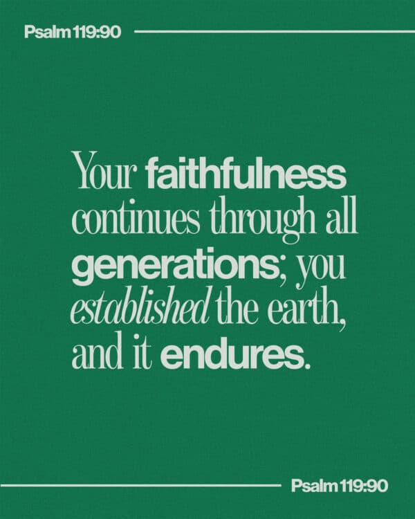 Your faithfulness continues through all generations; you established the earth, and it endures. - Psalm 119:90