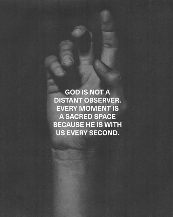 God is not a distant observer. Every moment is a sacred space because He is with us every second.