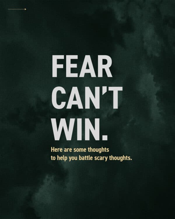 Fear can’t win. Here are some thoughts to help you battle scary thoughts.