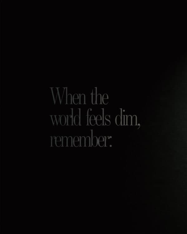 When the world feels dim, remember:
