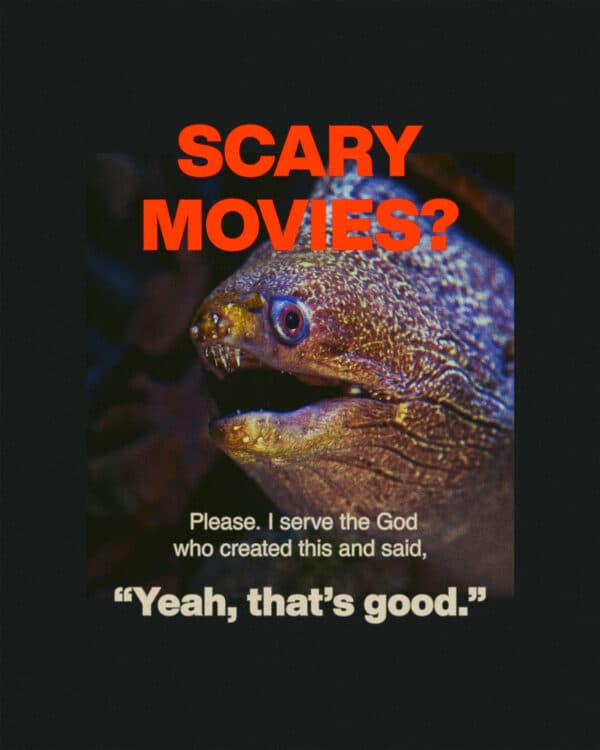 Scary movies? Please. I serve the God who created this and said, “Yeah, that’s good.”