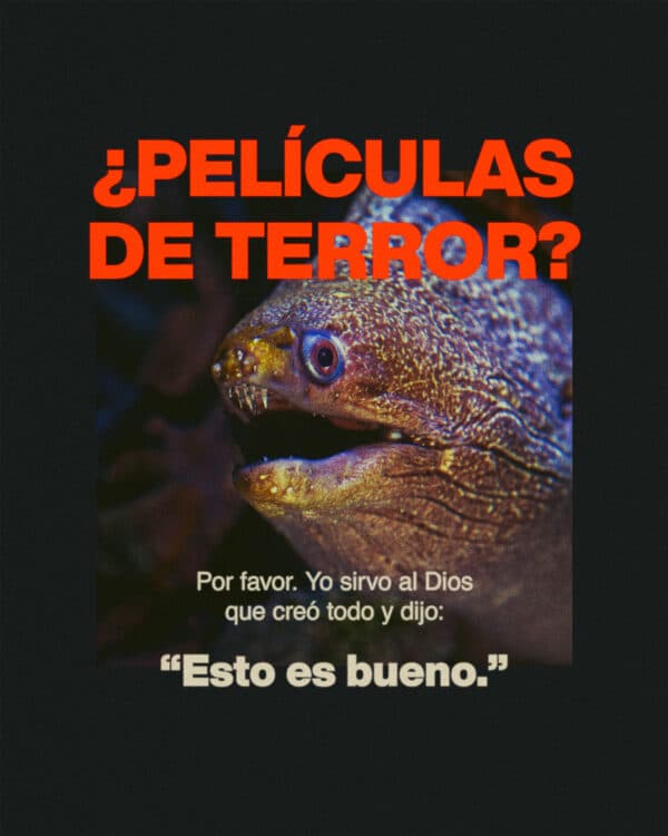 ¿Películas de terror? Por favor. Yo sirvo al Dios que creó todo y dijo: “Esto es bueno.”