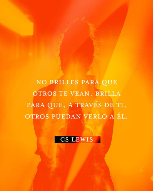 No brilles para que otros te vean. Brilla para que, a través de ti, otros puedan verlo a Él. - CS Lewis