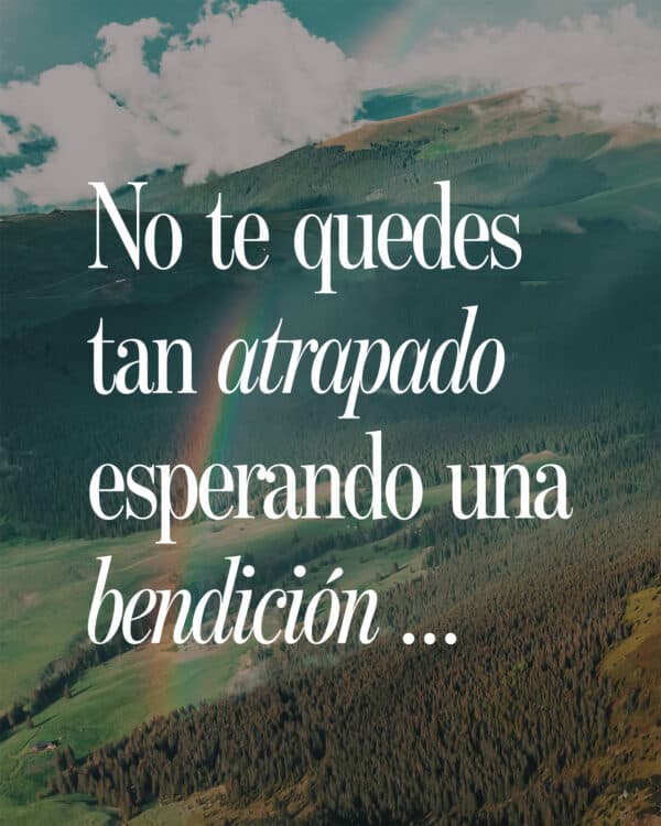 No te quedes tan atrapado esperando una bendición…