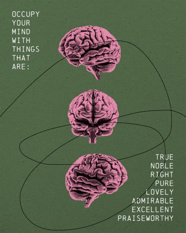 Occupy your mind with things that are: true noble right pure lovely admirable excellent praiseworthy