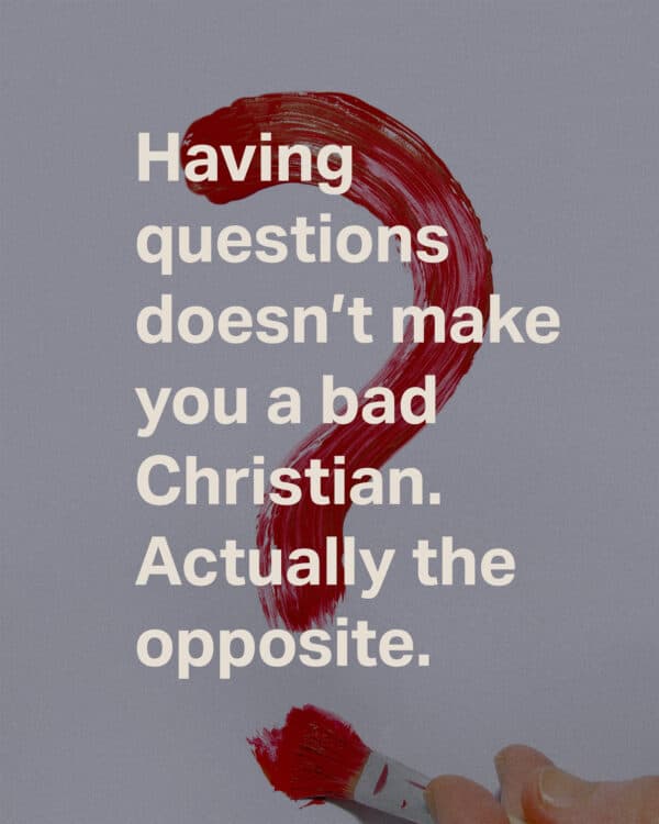 Having questions doesn’t make you a bad Christian. Actually the opposite.