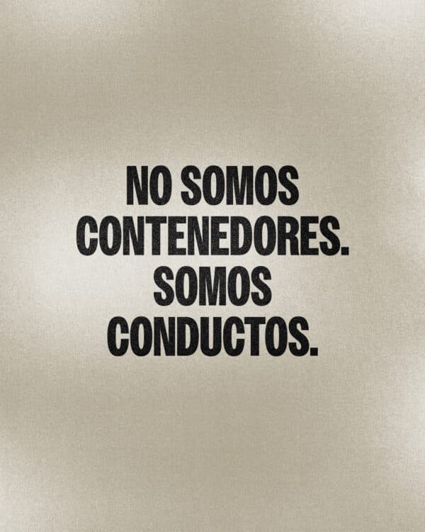 No somos contenedores. Somos conductos.