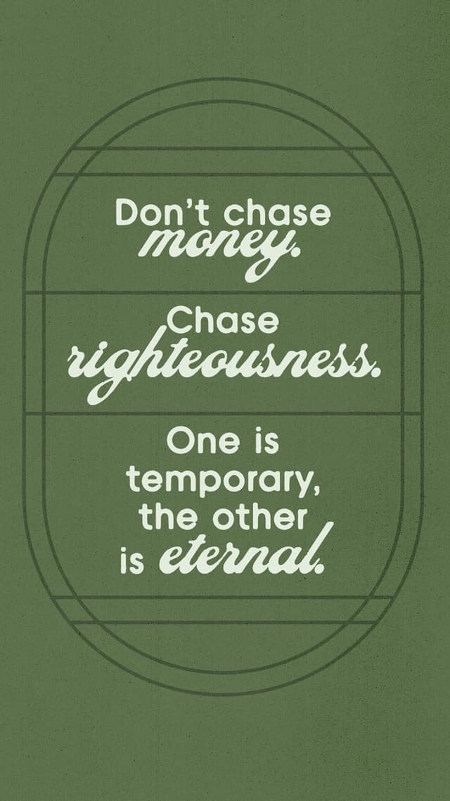 Don't chase money, chase righteousness. One is temporary, the other is eternal.