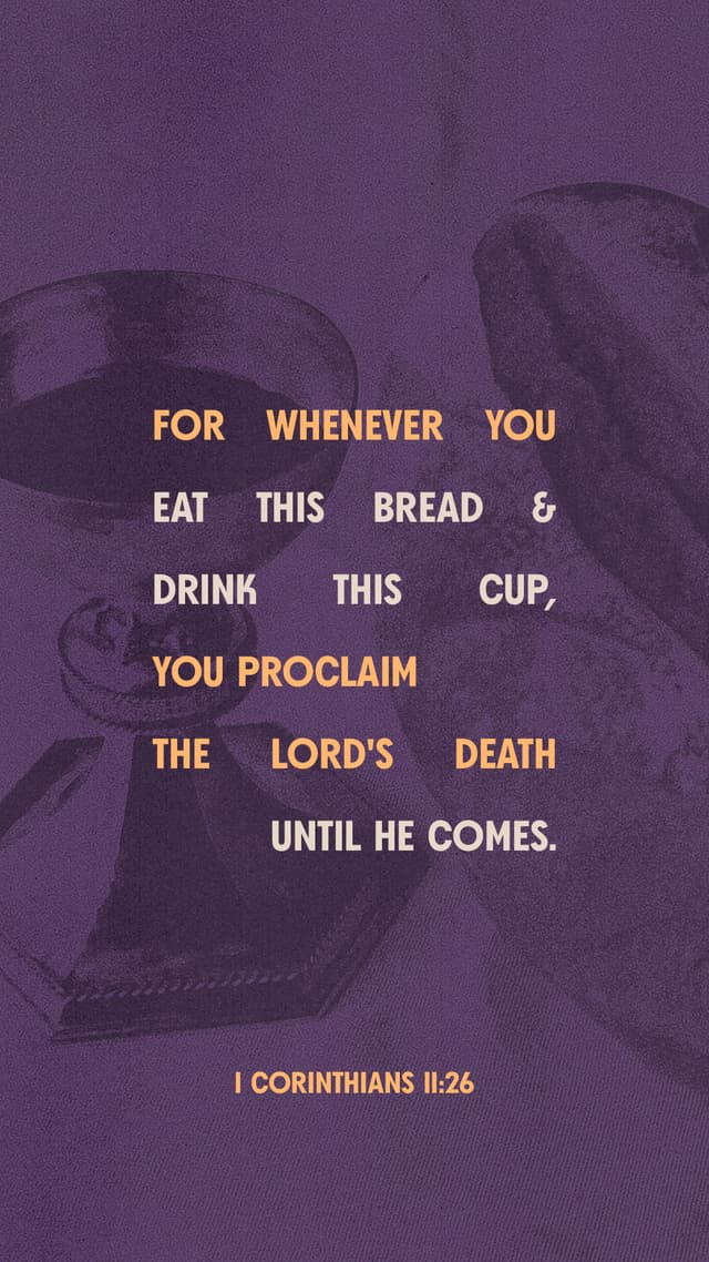 For whenever you eat this bread and drink this cup, you proclaim the Lord's death until He comes. - 1 Corinthians 11:26