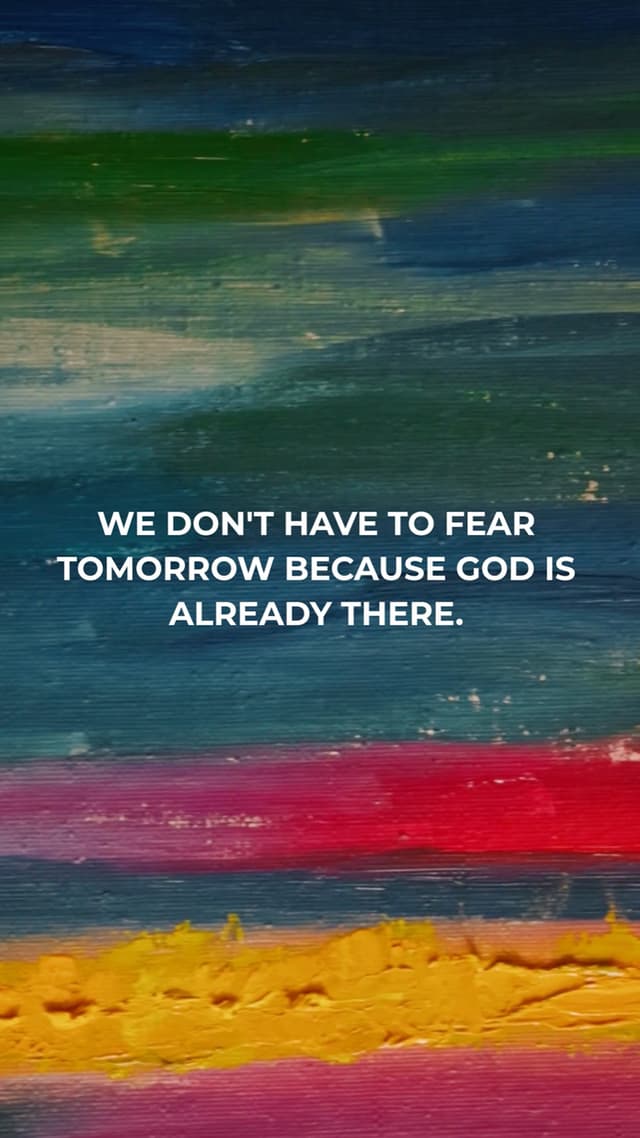 We don't have to fear tomorrow because God is already there.