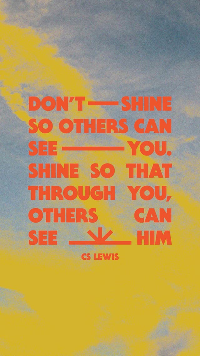 Don't shine so others can see you. Shine so that through you, others can see Him. - CS Lewis