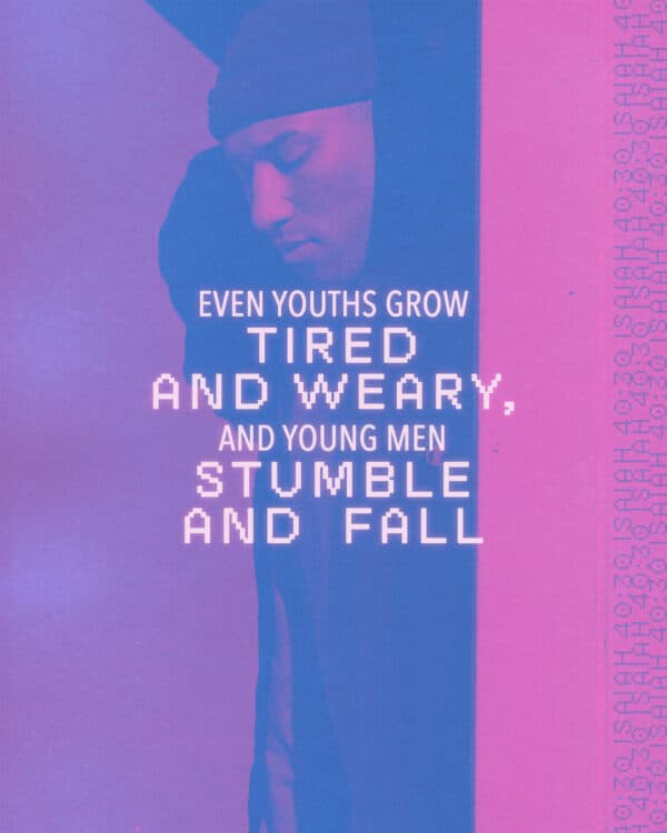 Even youths grow tired and weary, and young men stumble and fall - Isaiah 40:30